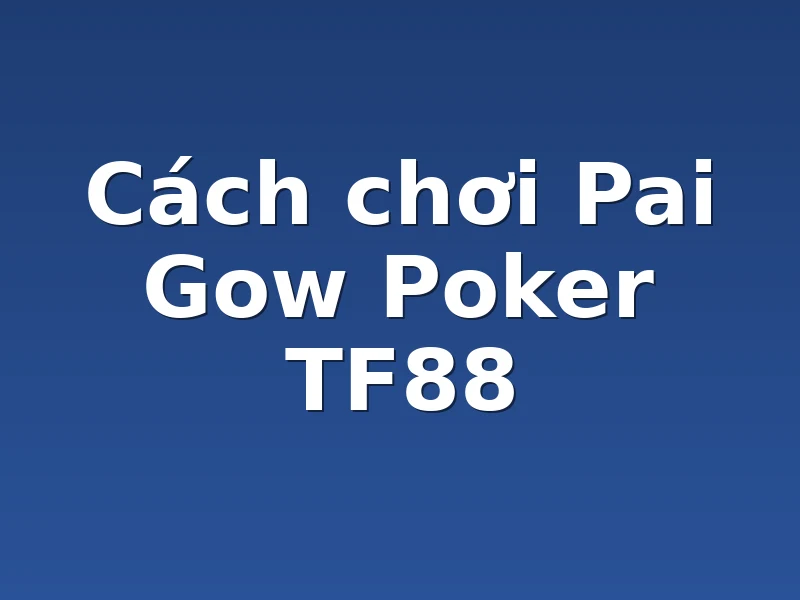 Cách chơi Pai Gow Poker TF88