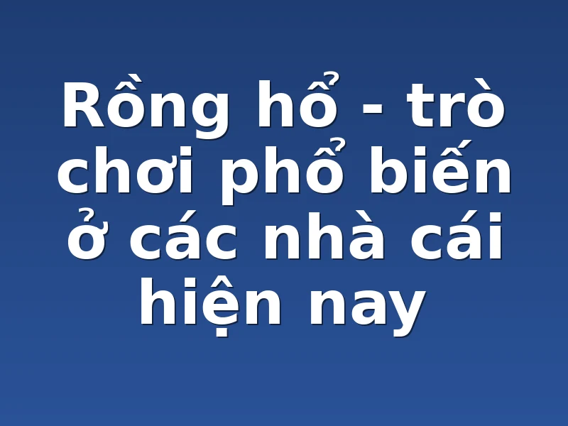 Rồng hổ - trò chơi phổ biến ở các nhà cái hiện nay