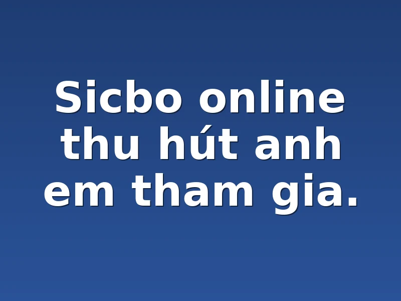 Sicbo online thu hút anh em tham gia.