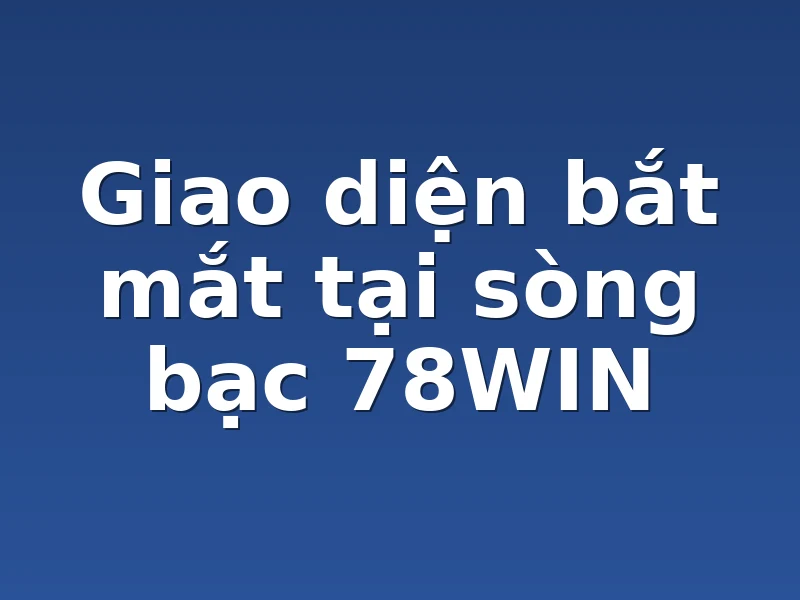 Giao diện bắt mắt tại sòng bạc 78WIN 