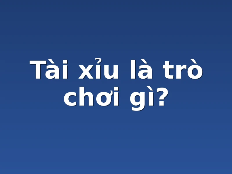Tài xỉu là trò chơi gì?