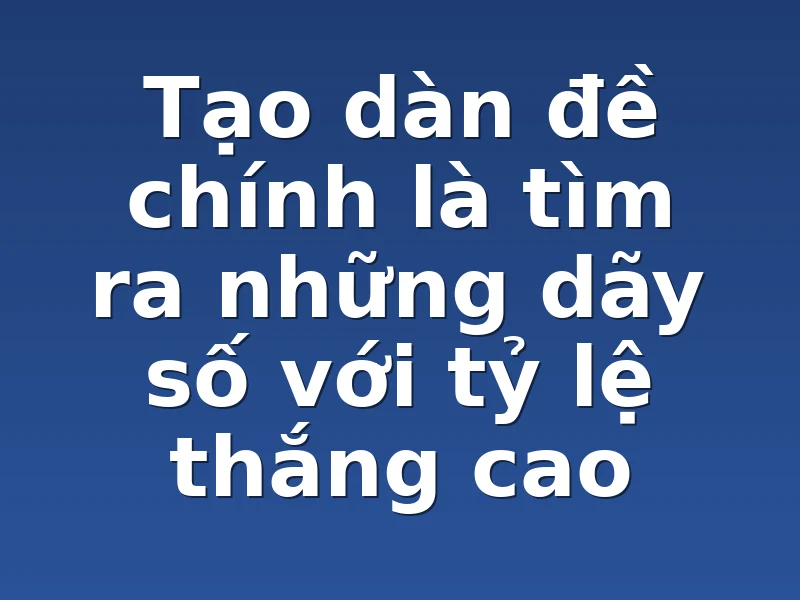 Tạo dàn đề chính là tìm ra những dãy số với tỷ lệ thắng cao