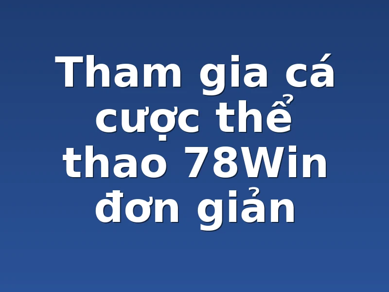 Tham gia cá cược thể thao 78Win đơn giản