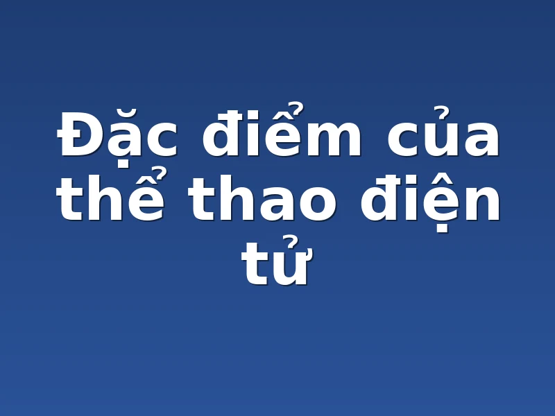 Đặc điểm của thể thao điện tử