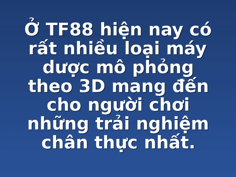 Ở TF88 hiện nay có rất nhiều loại máy dược mô phỏng theo 3D mang đến cho người chơi những trải nghiệm chân thực nhất.