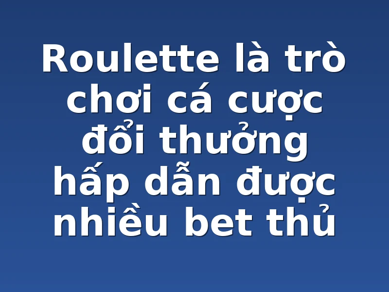 Roulette là trò chơi cá cược đổi thưởng hấp dẫn được nhiều bet thủ 