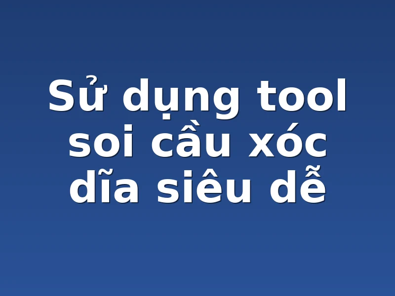 Sử dụng tool soi cầu xóc dĩa siêu dễ