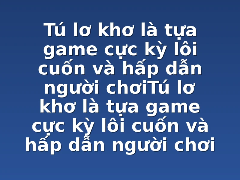 Tú lơ khơ là tựa game cực kỳ lôi cuốn và hấp dẫn người chơiTú lơ khơ là tựa game cực kỳ lôi cuốn và hấp dẫn người chơi