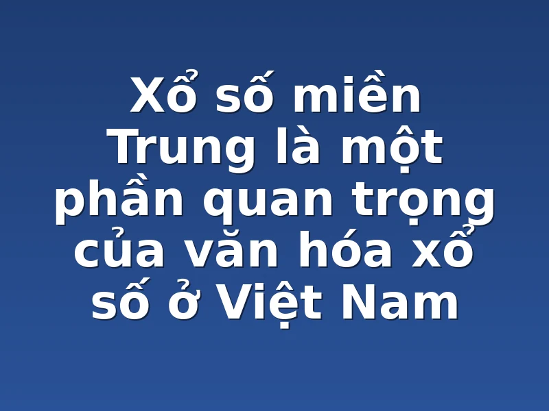 Xổ số miền Trung là một phần quan trọng của văn hóa xổ số ở Việt Nam