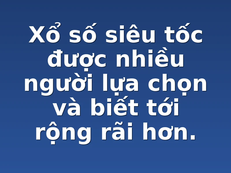 Xổ số siêu tốc được nhiều người lựa chọn và biết tới rộng rãi hơn.