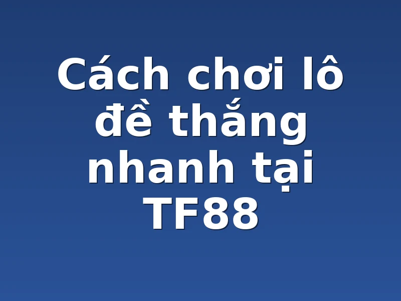 Cách chơi lô đề thắng nhanh tại TF88