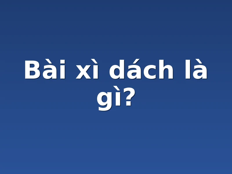 Bài xì dách là gì? 
