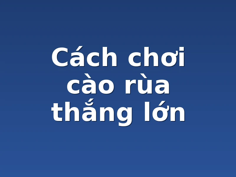 Cách chơi cào rùa thắng lớn