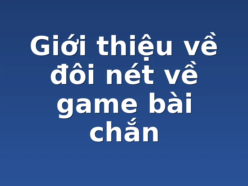 Giới thiệu về đôi nét về game bài chắn