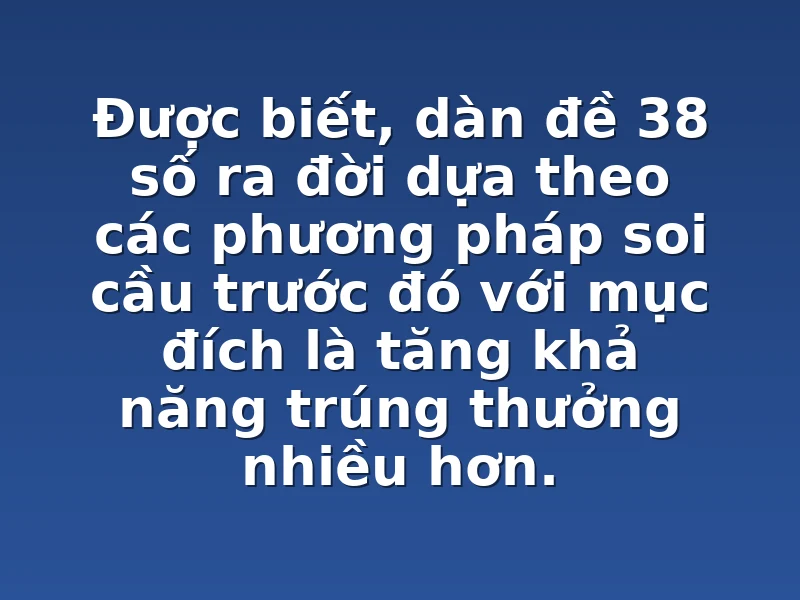 Được biết, dàn đề 38 số ra đời dựa theo các phương pháp soi cầu trước đó với mục đích là tăng khả năng trúng thưởng nhiều hơn.