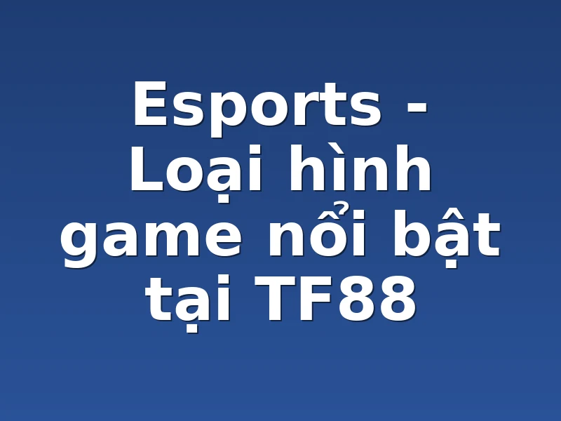 Esports - Loại hình game nổi bật tại TF88
