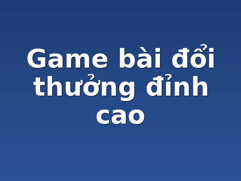 Game bài đổi thưởng đỉnh cao