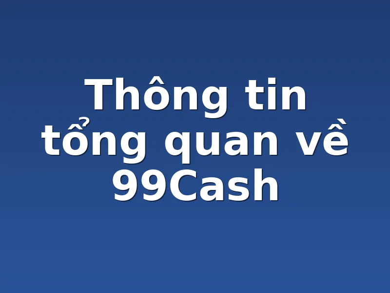 Thông tin tổng quan về 99Cash