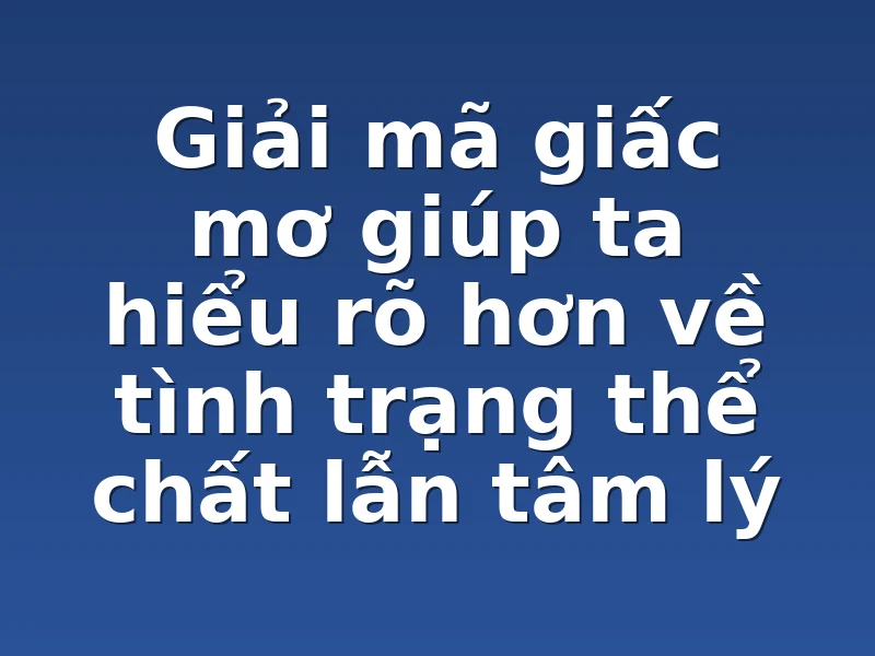 Giải mã giấc mơ giúp ta hiểu rõ hơn về tình trạng thể chất lẫn tâm lý
