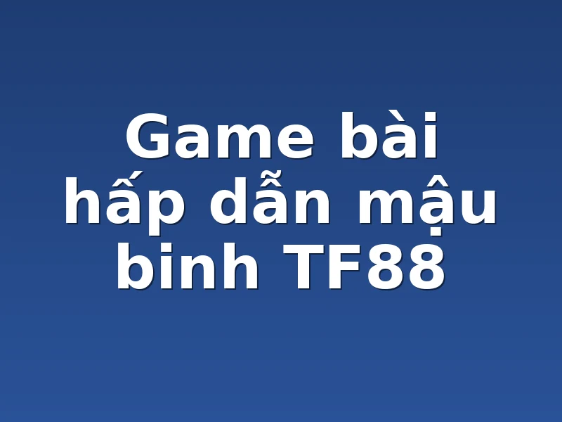 Game bài hấp dẫn mậu binh TF88
