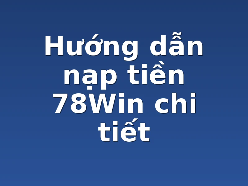 Hướng dẫn nạp tiền 78Win chi tiết