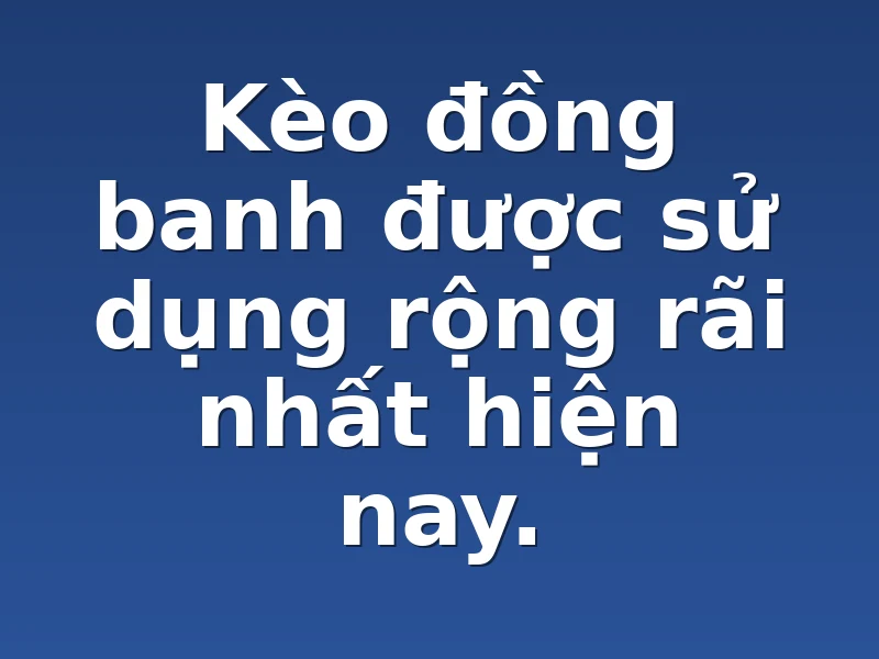 Kèo đồng banh được sử dụng rộng rãi nhất hiện nay.