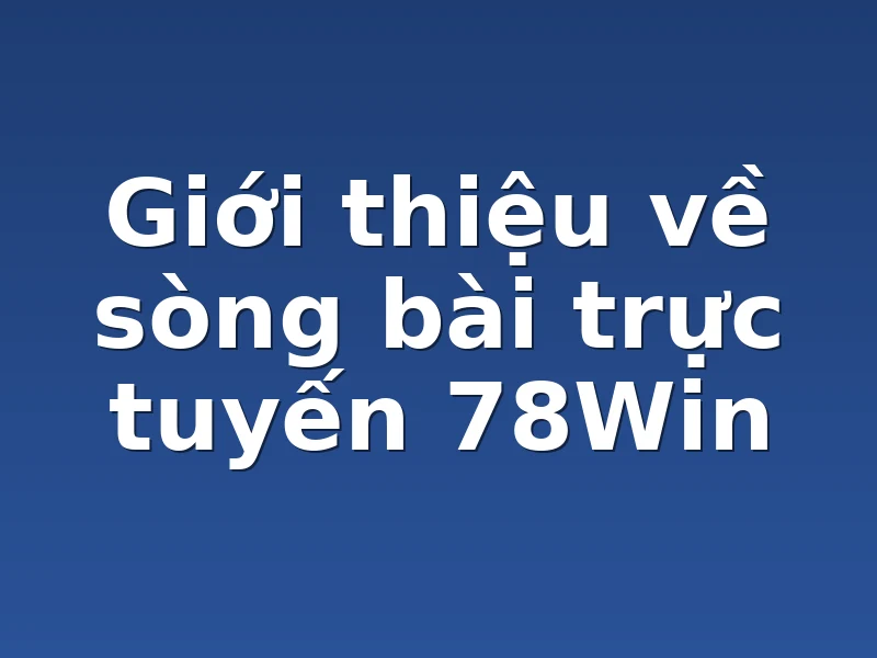 Giới thiệu về sòng bài trực tuyến 78Win 