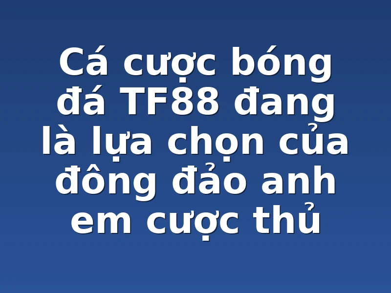 Cá cược bóng đá TF88 đang là lựa chọn của đông đảo anh em cược thủ