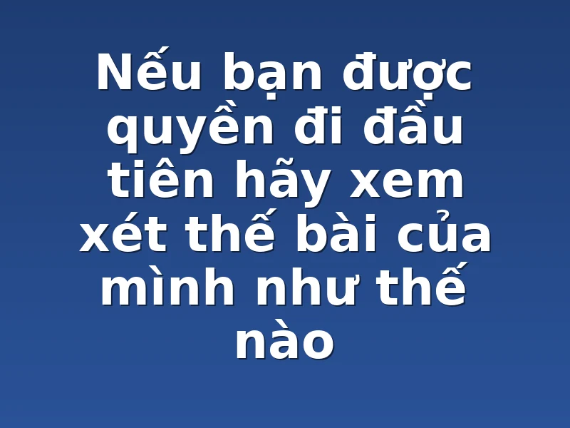 Nếu bạn được quyền đi đầu tiên hãy xem xét thế bài của mình như thế nào