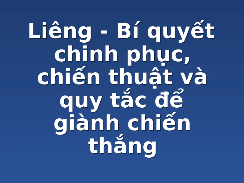 Liêng - Bí quyết chinh phục, chiến thuật và quy tắc để giành chiến thắng