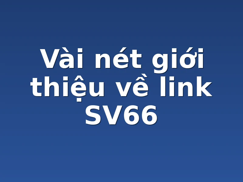 Vài nét giới thiệu về link SV66