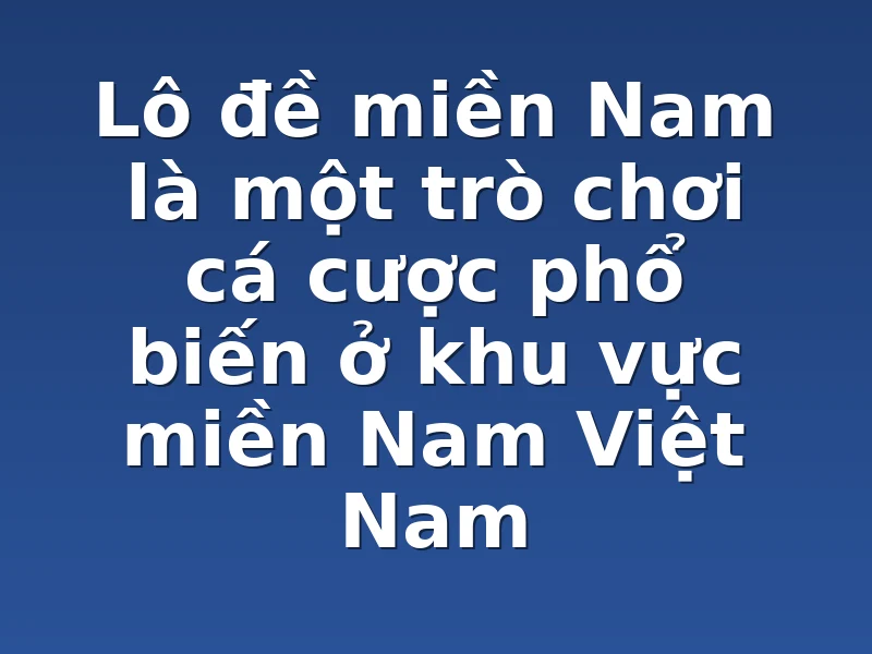 Lô đề miền Nam là một trò chơi cá cược phổ biến ở khu vực miền Nam Việt Nam