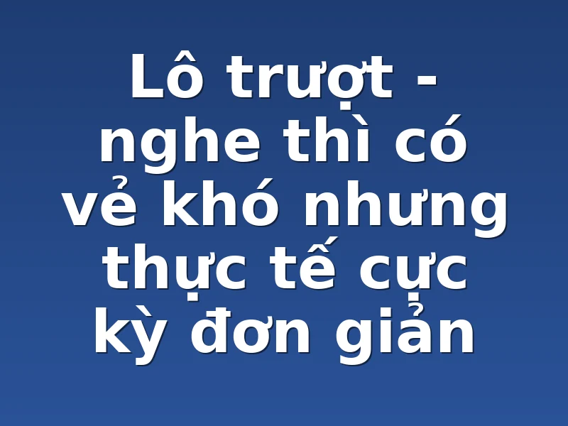 Lô trượt - nghe thì có vẻ khó nhưng thực tế cực kỳ đơn giản
