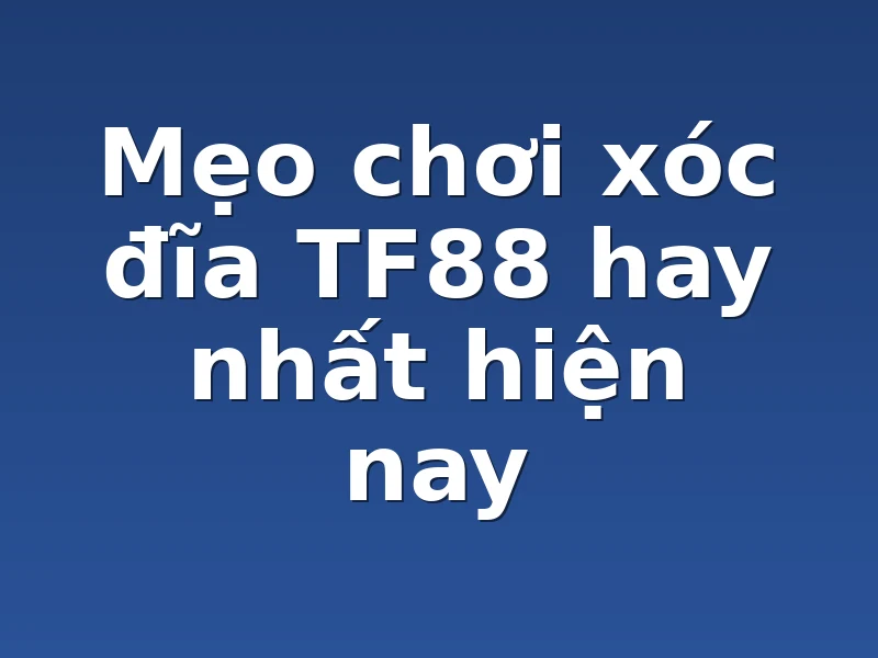 Mẹo chơi xóc đĩa TF88 hay nhất hiện nay