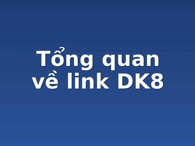 Tổng quan về link DK8