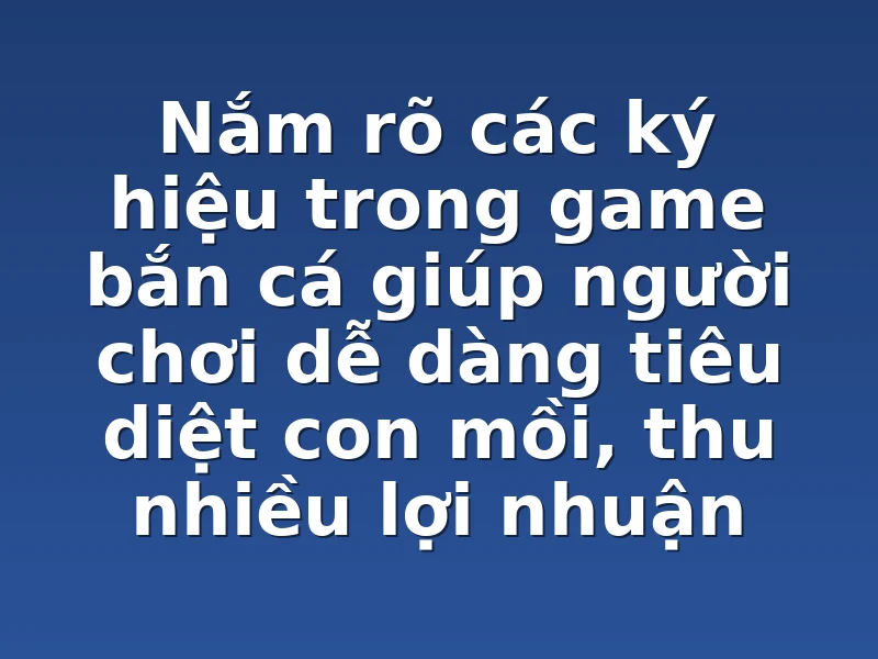 Nắm rõ các ký hiệu trong game bắn cá giúp người chơi dễ dàng tiêu diệt con mồi, thu nhiều lợi nhuận