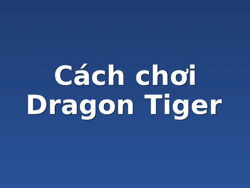 Cách chơi Dragon Tiger