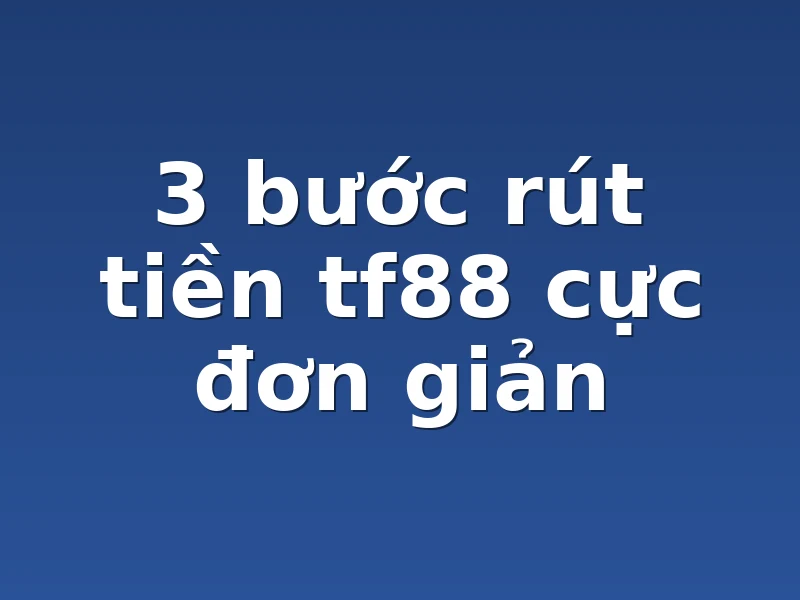 3 bước rút tiền tf88 cực đơn giản