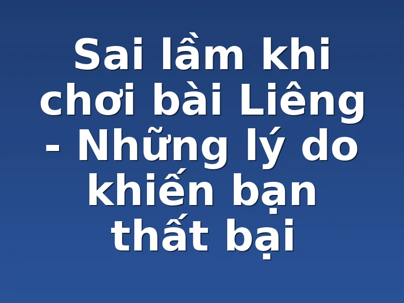 Sai lầm khi chơi bài Liêng - Những lý do khiến bạn thất bại