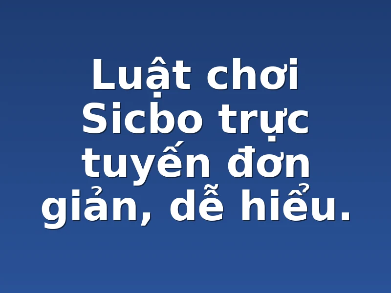 Luật chơi Sicbo trực tuyến đơn giản, dễ hiểu.