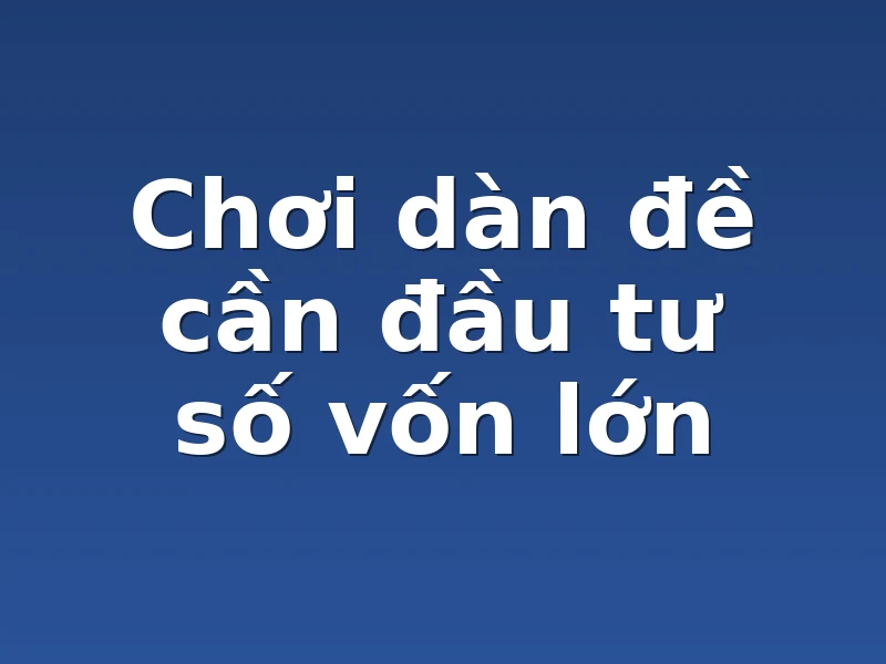 Chơi dàn đề cần đầu tư số vốn lớn