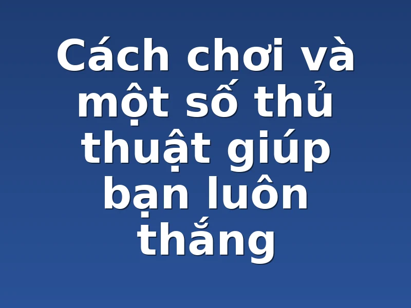 Cách chơi và một số thủ thuật giúp bạn luôn thắng