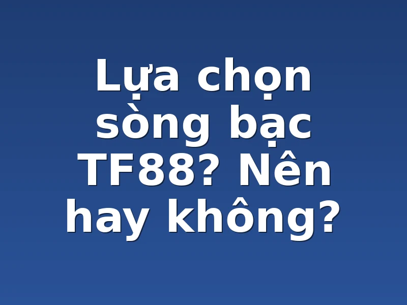 Lựa chọn sòng bạc TF88? Nên hay không?
