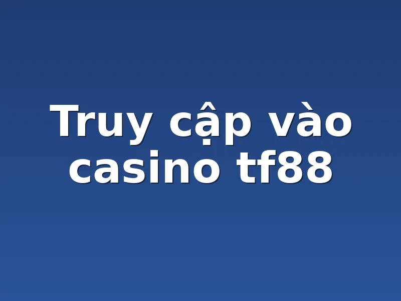 Truy cập vào casino tf88