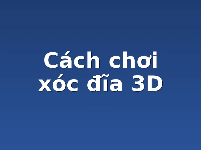 Cách chơi xóc đĩa 3D
