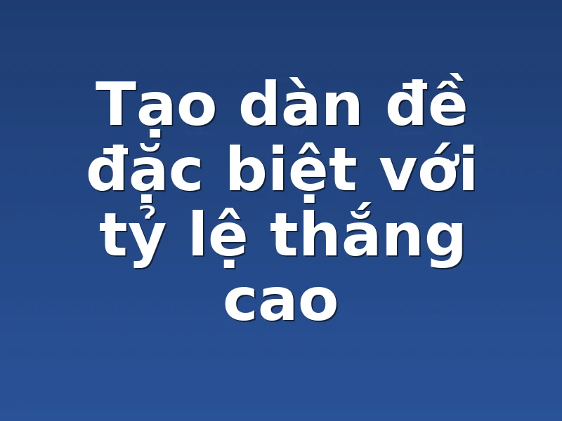 Tạo dàn đề đặc biệt với tỷ lệ thắng cao