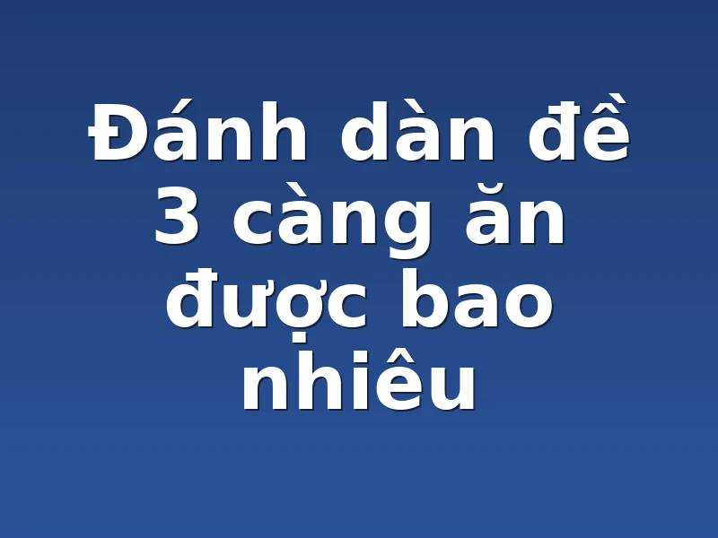 Đánh dàn đề 3 càng ăn được bao nhiêu 