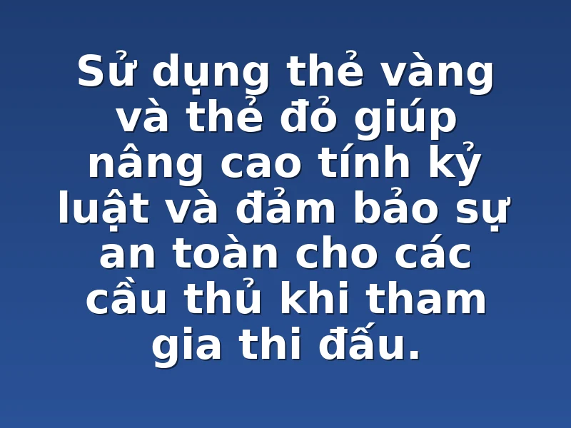 Sử dụng thẻ vàng và thẻ đỏ giúp nâng cao tính kỷ luật và đảm bảo sự an toàn cho các cầu thủ khi tham gia thi đấu.
