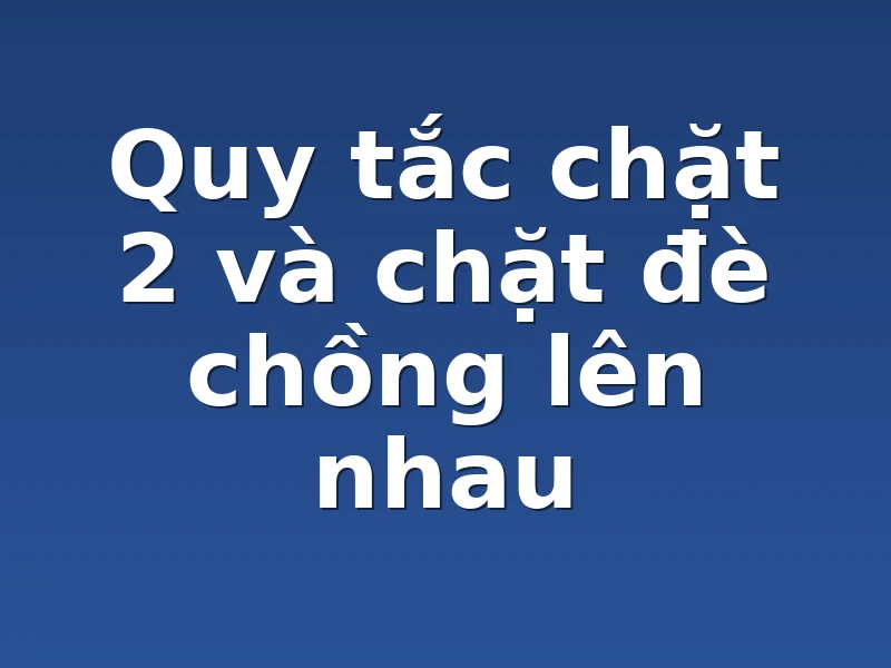 Quy tắc chặt 2 và chặt đè chồng lên nhau