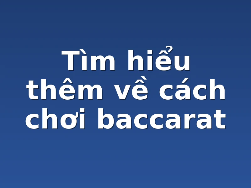 Tìm hiểu thêm về cách chơi baccarat